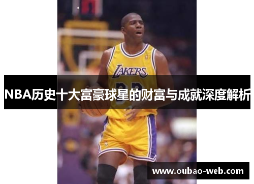 NBA历史十大富豪球星的财富与成就深度解析