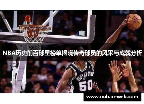 NBA历史前百球星榜单揭晓传奇球员的风采与成就分析