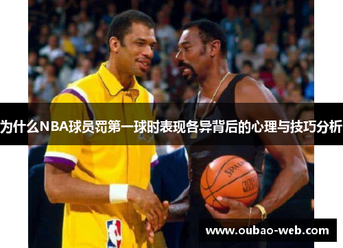 为什么NBA球员罚第一球时表现各异背后的心理与技巧分析