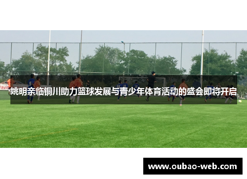 姚明亲临铜川助力篮球发展与青少年体育活动的盛会即将开启