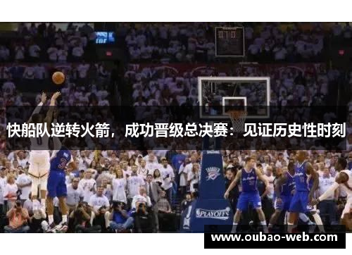 快船队逆转火箭，成功晋级总决赛：见证历史性时刻