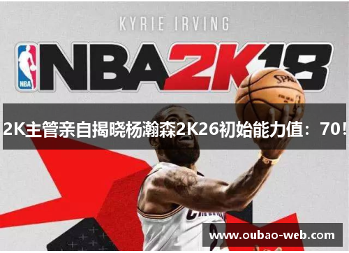 2K主管亲自揭晓杨瀚森2K26初始能力值：70！