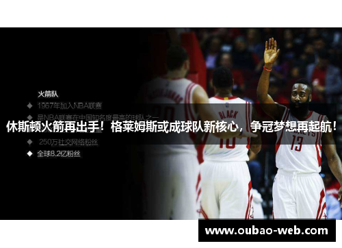 休斯顿火箭再出手！格莱姆斯或成球队新核心，争冠梦想再起航！