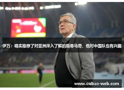 伊万：确实推荐了对亚洲深入了解的斯蒂马奇，他对中国队也有兴趣