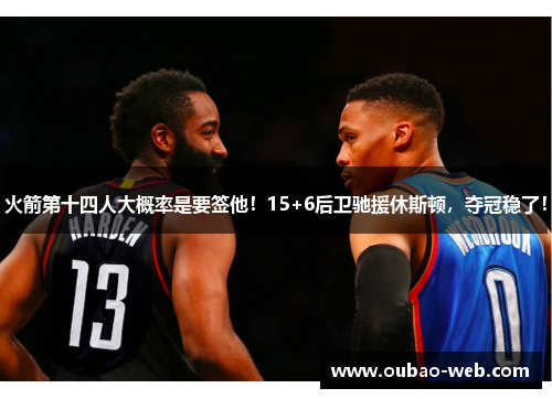 火箭第十四人大概率是要签他！15+6后卫驰援休斯顿，夺冠稳了！