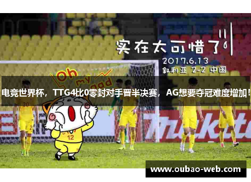 电竞世界杯，TTG4比0零封对手晋半决赛，AG想要夺冠难度增加！
