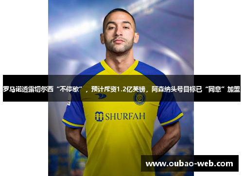 罗马诺透露切尔西“不停歇”，预计斥资1.2亿英镑，阿森纳头号目标已“同意”加盟