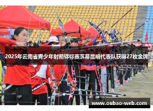 2025年云南省青少年射箭锦标赛落幕昆明代表队获得27枚金牌