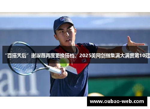 “百搭天后”谢淑薇再度更换搭档，2025美网剑指集满大满贯第10冠