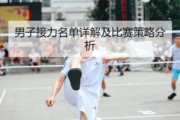 男子接力名单详解及比赛策略分析